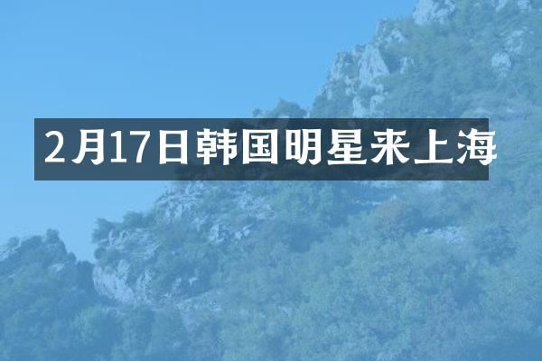 2月17日韩国明星来上海