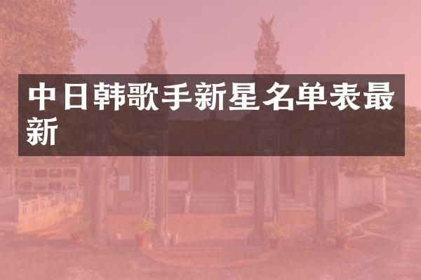 中日韩歌手新星名单表最新