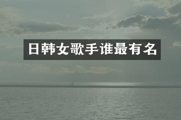 日韩女歌手谁最有名