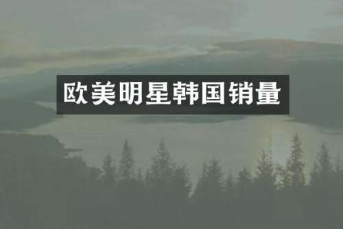 欧美明星韩国销量