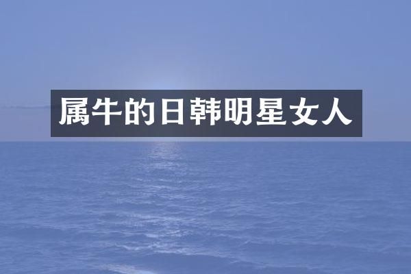 属牛的日韩明星女人