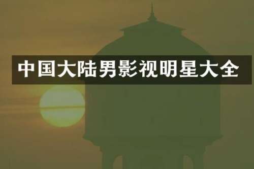 中国大陆男影视明星大全