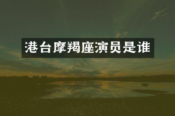 港台摩羯座演员是谁