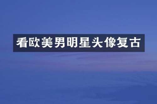 看欧美男明星头像复古