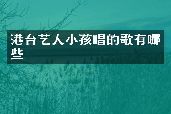 港台艺人小孩唱的歌有哪些