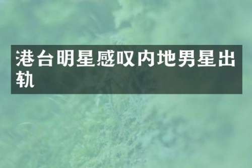 港台明星感叹内地男星出轨