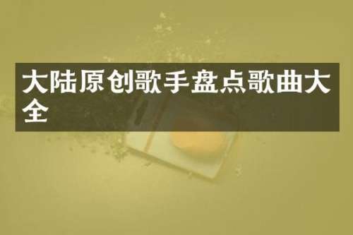 大陆原创歌手盘点歌曲大全