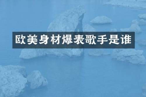欧美身材爆表歌手是谁