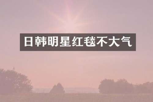日韩明星红毯不大气