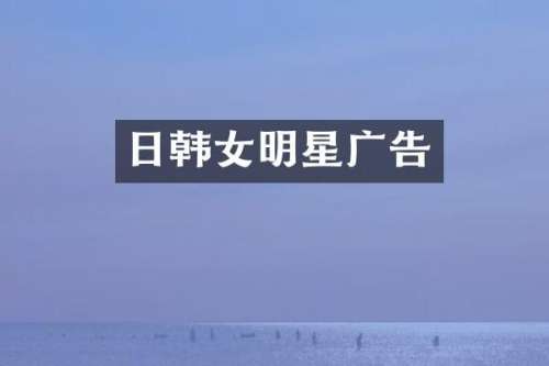 日韩女明星广告