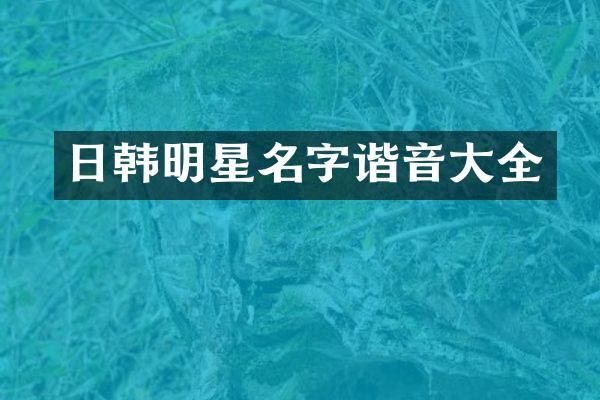 日韩明星名字谐音大全