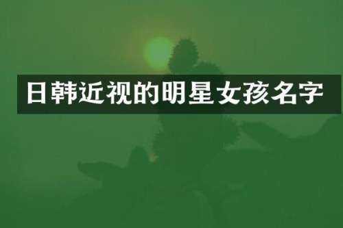 日韩近视的明星女孩名字