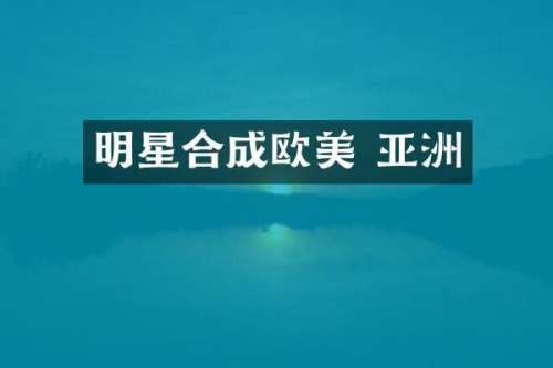 明星合成欧美 亚洲