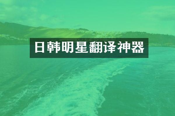 日韩明星翻译神器