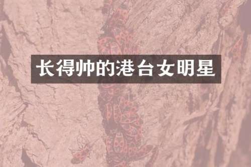 长得帅的港台女明星