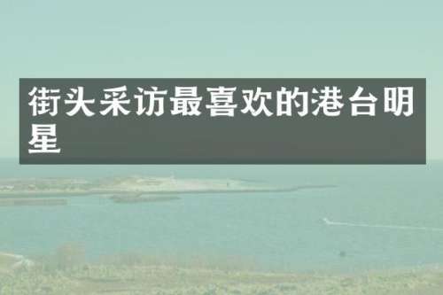 街头采访最喜欢的港台明星