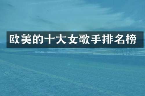 欧美的十大女歌手排名榜