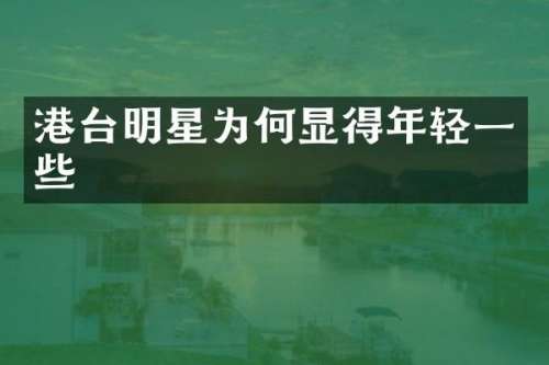 港台明星为何显得年轻一些