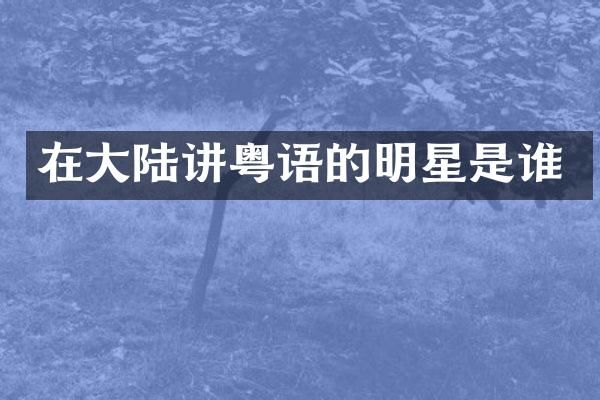 在大陆讲粤语的明星是谁