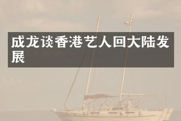 成龙谈香港艺人回大陆发展