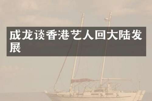 成龙谈香港艺人回大陆发展