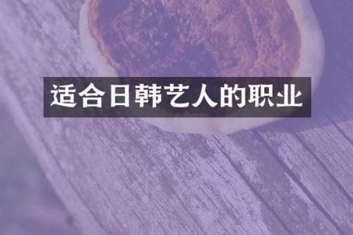 适合日韩艺人的职业