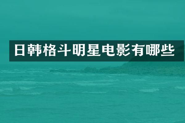 日韩格斗明星电影有哪些