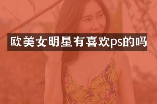 欧明星有喜欢ps的吗