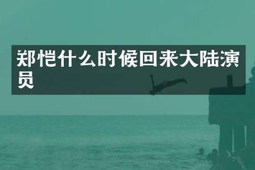 郑恺什么时候回来大陆演员