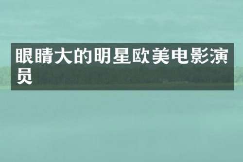 眼睛大的明星欧美电影演员