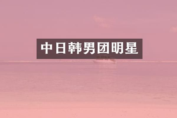 中日韩男团明星