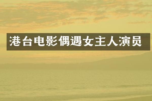 港台电影偶遇女主人演员