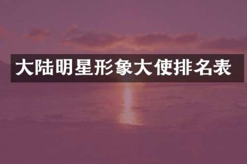 大陆明星形象大使排名表