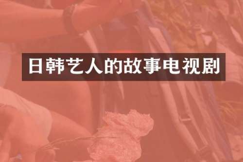 日韩艺人的故事电视剧