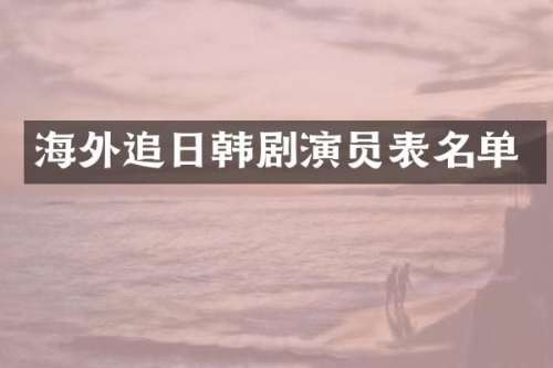 海外追日韩剧演员表名单