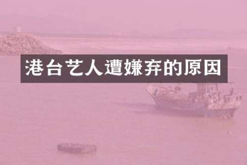 港台艺人遭嫌弃的原因