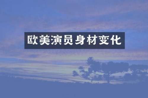 欧美演员身材变化
