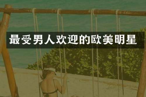 最受男人欢迎的欧美明星