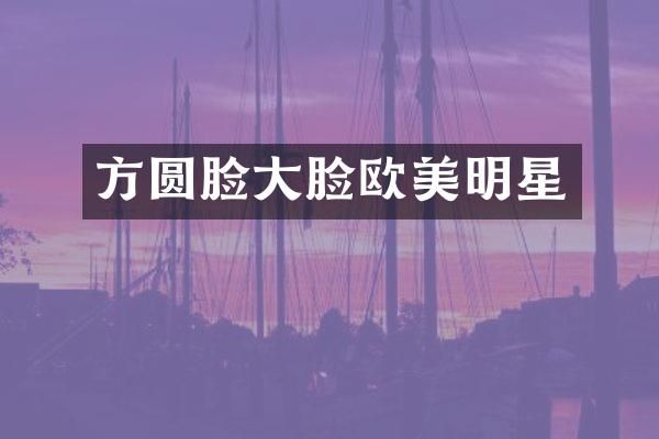 方圆脸大脸欧美明星