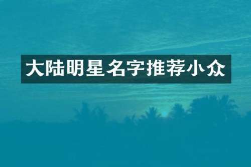 大陆明星名字推荐小众
