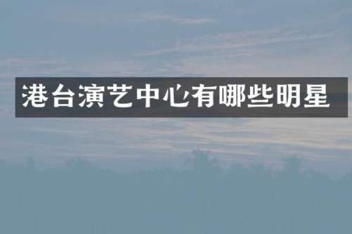 港台演艺中心有哪些明星