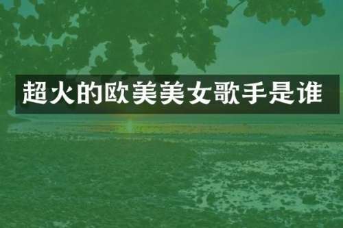 超火的欧美歌手是谁