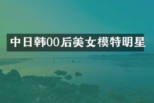 中日韩00后模特明星