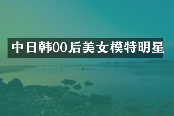 中日韩00后模特明星