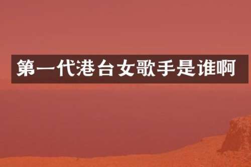 第一代港台女歌手是谁啊
