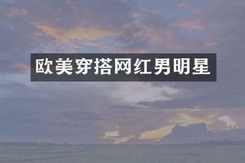 欧美穿搭网红男明星