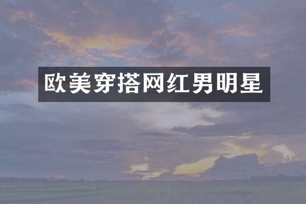 欧美穿搭网红男明星