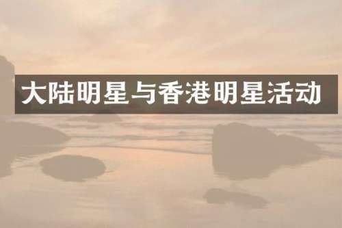 大陆明星与香港明星活动
