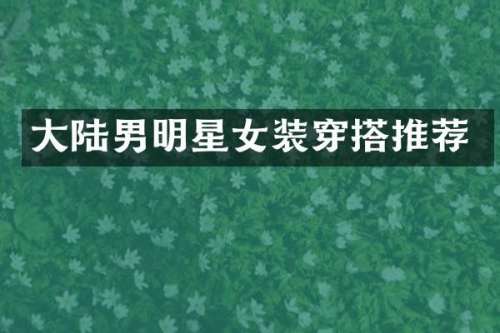 大陆男明星女装穿搭推荐