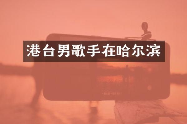 港台男歌手在哈尔滨